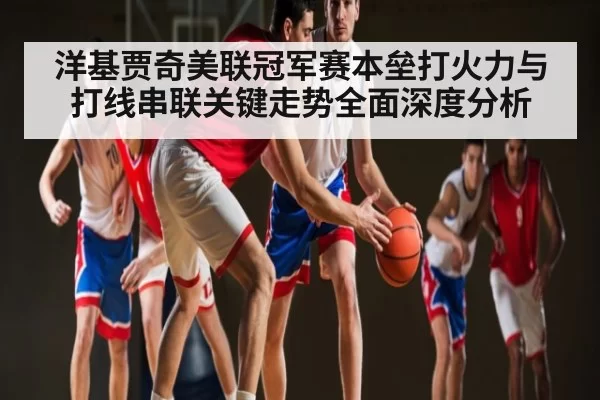 洋基贾奇美联冠军赛本垒打火力与打线串联关键走势全面深度分析