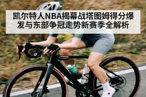 凯尔特人NBA揭幕战塔图姆得分爆发与东部争冠走势新赛季全解析